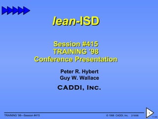 lean- ISD Session #415 TRAINING ’98 Conference Presentation Peter R. Hybert Guy W. Wallace CADDI, Inc. 