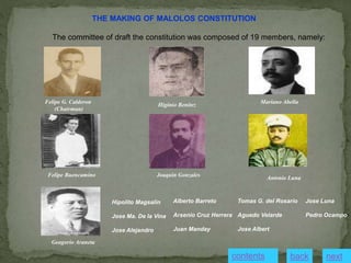 THE MAKING OF MALOLOS CONSTITUTION
The committee of draft the constitution was composed of 19 members, namely:
Felipe G. Calderon
(Chairman)
Higinio Benitez
Mariano Abella
Felipe Buencamino Joaquin Gonzales
Antonio Luna
Geagorio Araneta
Hipolito Magsalin
Jose Ma. De la Vina
Jose Alejandro
Tomas G. del Rosario
Aguedo Velarde
Jose Albert
Alberto Barreto
Arsenio Cruz Herrera
Juan Manday
Jose Luna
Pedro Ocampo
contents next
back
 