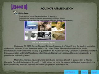 Objectives:
To recognized former Senator Benigno S. Aquino Jr.
To explain the scenario after the assassination of Ninoy Aq...
