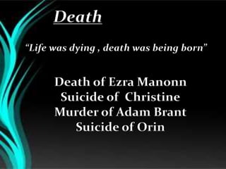 Death
“Life was dying , death was being born”
Death of Ezra Manonn
Suicide of Christine
Murder of Adam Brant
Suicide of Orin
 