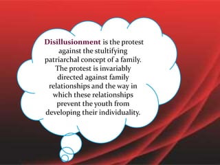 Disillusionment is the protest
against the stultifying
patriarchal concept of a family.
The protest is invariably
directed against family
relationships and the way in
which these relationships
prevent the youth from
developing their individuality.
 