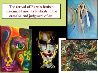 The arrival of Expressionism
announced new a standards in the
creation and judgment of art.
 