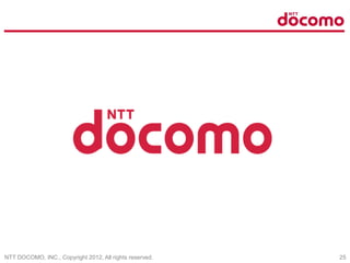 NTT DOCOMO, INC., Copyright 2012, All rights reserved. 25
 
