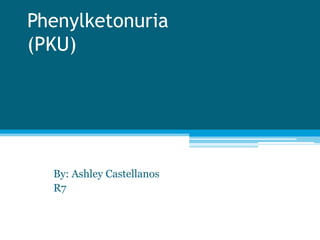 Phenylketonuria(PKU) By: Ashley Castellanos R7 