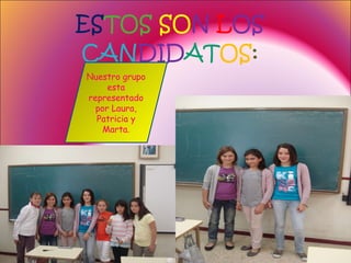 ES TOS   SO N  L OS  CAN DID AT OS : Nuestro grupo esta representado por Laura, Patricia y Marta. 