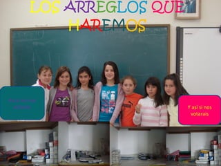 LOS   ARR EG LOS  QUE   H AR EM OS Y así si nos votarais Así si no nos votarais 