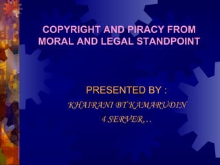 COPYRIGHT AND PIRACY FROM MORAL AND LEGAL STANDPOINT PRESENTED BY : KHAIRANI BT KAMARUDIN 4 SERVER… 