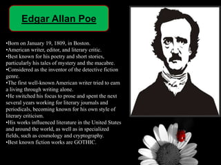 Edgar Allan Poe
•Born on January 19, 1809, in Boston.
•American writer, editor, and literary critic.
•Best known for his p...