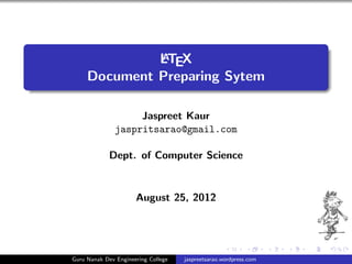 A
              LTEX
     Document Preparing Sytem

                    Jaspreet Kaur
               jaspritsarao@gmail.com

             Dept. of Computer Science


                      August 25, 2012




Guru Nanak Dev Engineering College   jaspreetsarao.wordpress.com
 
