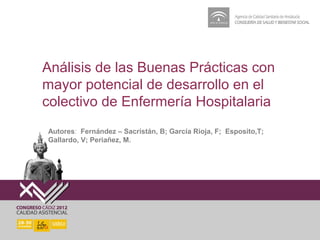 Análisis de las Buenas Prácticas con
mayor potencial de desarrollo en el
colectivo de Enfermería Hospitalaria
Autores: Fernández – Sacristán, B; García Rioja, F; Esposito,T;
Gallardo, V; Periañez, M.
 
