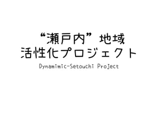 “瀬戸内”地域
活性化プロジェクト
 Dynamimic-Setouchi Project
 