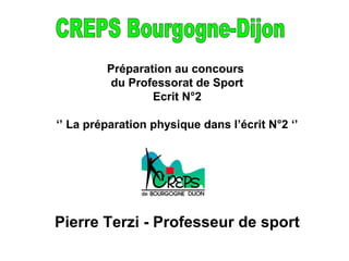Préparation au concours
du Professorat de Sport
Ecrit N°2
‘’ La préparation physique dans l’écrit N°2 ‘’
Pierre Terzi - Professeur de sport
 