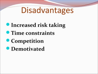 Disadvantages
Increased risk taking
Time constraints
Competition
Demotivated
 