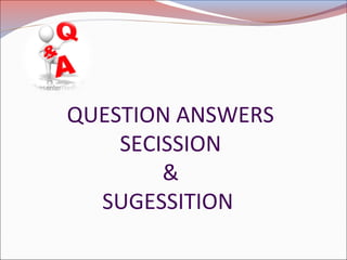 QUESTION ANSWERS
SECISSION
&
SUGESSITION
 