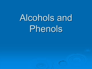 Alcohols and
Phenols
 