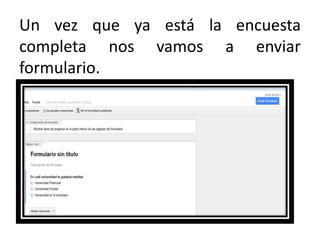 Un vez que ya está la encuesta
completa nos vamos a enviar
formulario.

 