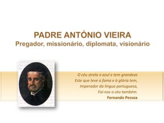 O céu strela o azul e tem grandeza
Este que teve a fama e à glória tem,
Imperador da língua portuguesa,
Foi-nos o céu também.
Fernando Pessoa

 