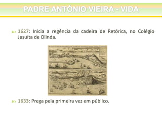 

1627: Inicia a regência da cadeira de Retórica, no Colégio
Jesuíta de Olinda.



1633: Prega pela primeira vez em público.

 