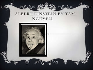 ALBERT EINSTEIN BY TAM
NGUYEN

 
