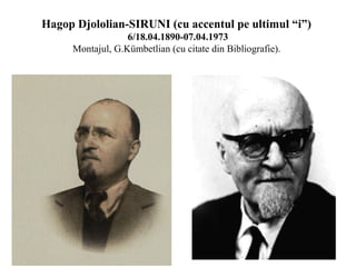Hagop Djololian-SIRUNI (cu accentul pe ultimul “i”)
6/18.04.1890-07.04.1973
Montajul, G.Kümbetlian (cu citate din Bibliografie).

 