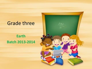 Grade three
Earth
Batch 2013-2014

 