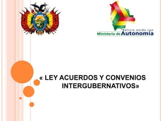 « LEY ACUERDOS Y CONVENIOS
INTERGUBERNATIVOS»

 