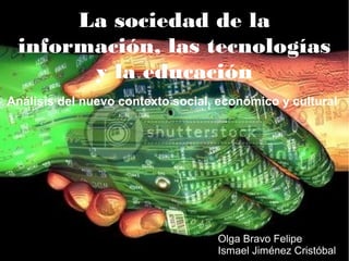 La sociedad de la
información, las tecnologías
y la educación
Análisis del nuevo contexto social, económico y cultural
Olga Bravo Felipe
Ismael Jiménez Cristóbal
 