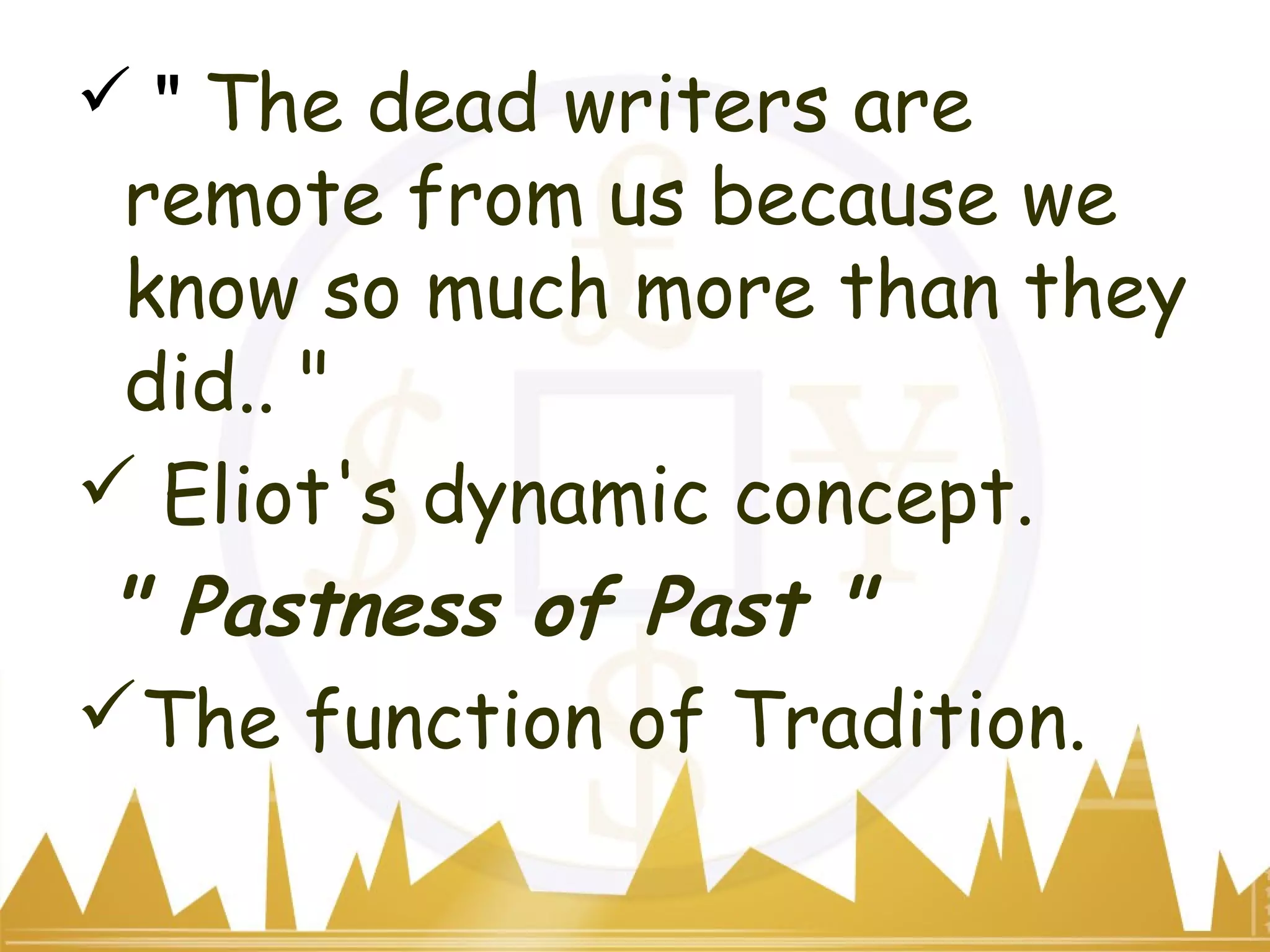  " The dead writers are
remote from us because we
know so much more than they
did.. "
 Eliot's dynamic concept.
" Pastness of Past "
The function of Tradition.
 