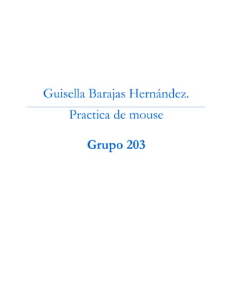 Guisella Barajas Hernández.
Practica de mouse
Grupo 203
 