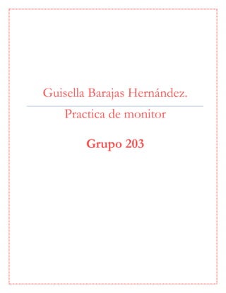 Guisella Barajas Hernández.
Practica de monitor
Grupo 203
 