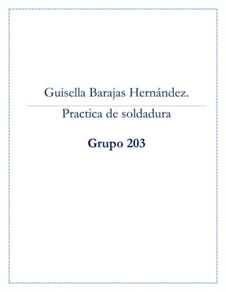 Guisella Barajas Hernández.
Practica de soldadura
Grupo 203
 