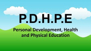 P.D.H.P.E
Personal Development, Health
and Physical Education
 