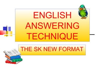 ENGLISH
ANSWERING
TECHNIQUE
THE SK NEW FORMAT
 