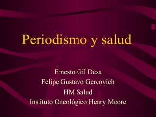 Periodismo y salud
Ernesto Gil Deza
Felipe Gustavo Gercovich
HM Salud
Instituto Oncológico Henry Moore
 