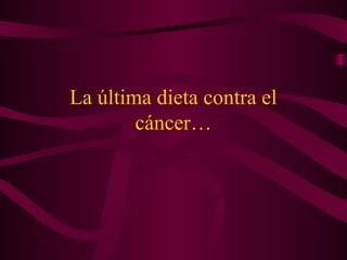 La última dieta contra el
cáncer…
 