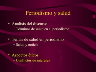 Periodismo y salud
• Análisis del discurso
– Términos de salud en el periodismo
• Temas de salud en periodismo
– Salud y noticia
• Aspectos éticos
– Conflictos de intereses
 