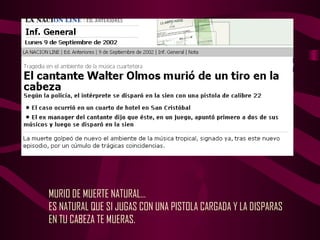 MURIO DE MUERTE NATURAL…
ES NATURAL QUE SI JUGAS CON UNA PISTOLA CARGADA Y LA DISPARAS
EN TU CABEZA TE MUERAS.
 