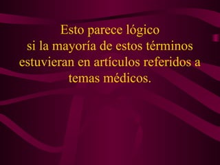 Esto parece lógico
si la mayoría de estos términos
estuvieran en artículos referidos a
temas médicos.
 
