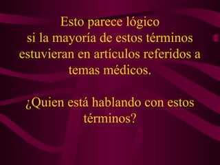 Esto parece lógico
si la mayoría de estos términos
estuvieran en artículos referidos a
temas médicos.
¿Quien está hablando con estos
términos?
 