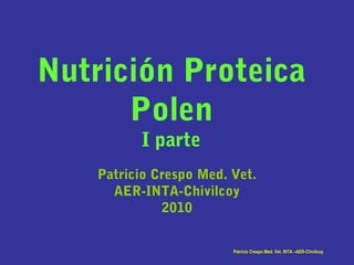Nutrición Proteica
Polen
I parte
Patricio Crespo Med. Vet.
AER-INTA-Chivilcoy
2010
Patricio Crespo Med. Vet. INTA –AER-Chivilcoy
 
