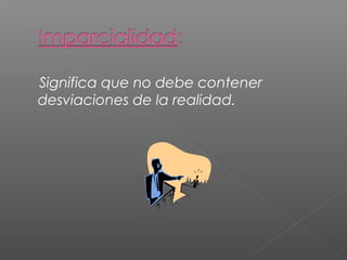 Significa que no debe contener 
desviaciones de la realidad. 
 