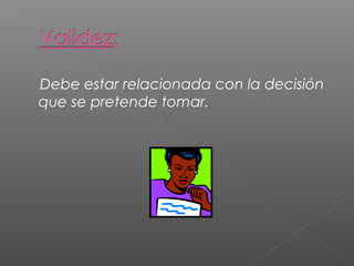 Debe estar relacionada con la decisión 
que se pretende tomar. 
 