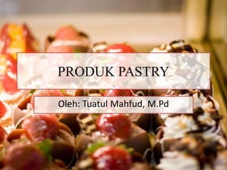 PRODUK PASTRY 
Oleh: Tuatul Mahfud, M.Pd 
 