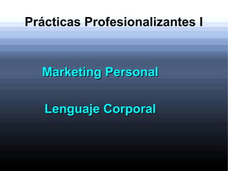 Prácticas Profesionalizantes I
Marketing PersonalMarketing Personal
Lenguaje CorporalLenguaje Corporal
 