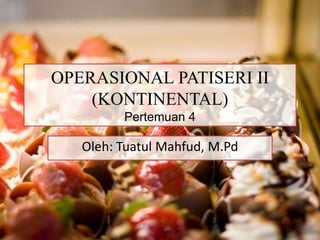 OPERASIONAL PATISERI II
(KONTINENTAL)
Pertemuan 4
Oleh: Tuatul Mahfud, M.Pd
 