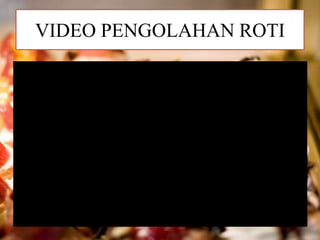 VIDEO PENGOLAHAN ROTI
 