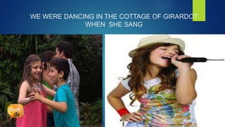 WE WERE DANCING IN THE COTTAGE OF GIRARDOT 
WHEN SHE SANG 
 