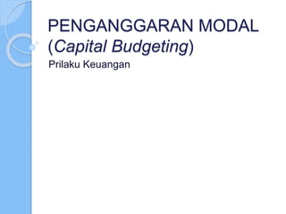 PENGANGGARAN MODAL
(Capital Budgeting)
Prilaku Keuangan
 