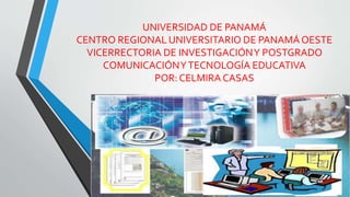 UNIVERSIDAD DE PANAMÁ
CENTRO REGIONAL UNIVERSITARIO DE PANAMÁOESTE
VICERRECTORIA DE INVESTIGACIÓNY POSTGRADO
COMUNICACIÓNYTECNOLOGÍA EDUCATIVA
POR:CELMIRA CASAS
 