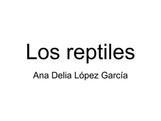 Los reptiles
Ana Delia López García
 